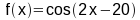 f(x) = cos(2x-20)